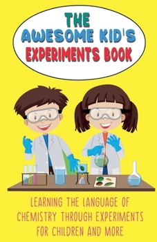 Paperback The Awesome Kid's Experiments Book Learning the Language of Chemistry Through Experiments for Children and More Book