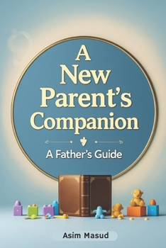 The New Parent's Companion: A Survival Guide: A Fathers View