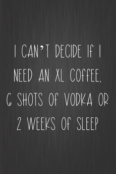 Paperback I Can't Decide If I Need An XL Coffee, 6 Shots Of Vodka Or 2 Weeks Of Sleep: Coworker Notebook, Sarcastic Humor, Funny Gag Gift Work, Boss, Colleague, Book