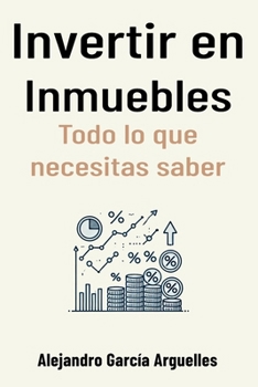Invertir en Inmuebles: Todo lo que necesitas saber (Spanish Edition)