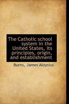 Hardcover The Catholic School System in the United States, Its Principles, Origin, and Establishment Book