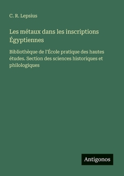 Les métaux dans les inscriptions Égyptiennes: Bibliothèque de l'École pratique des hautes études. Section des sciences historiques et philologiques (French Edition)
