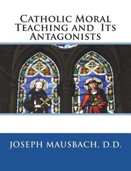 Catholic Moral Teaching and Its Antagonists Viewed in the Light of Principle and of Contemporaneous History