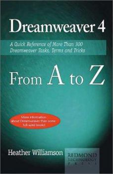 Dreamweaver 4 from A to Z: A Quick Reference of More Than 300 Dreamweaver Tasks, Terms and Tricks