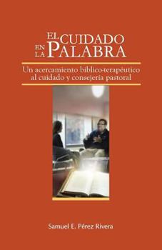 El Cuidado en la Palabra: Un acercamiento b�blico-terape�tico al cuidado y consejer�a pastoral