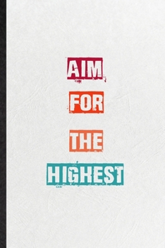 Aim For The Highest: Blank Practical Encourage Motivation Lined Notebook/ Journal For Empathy Motivating Behavior, Inspirational Saying Unique Special Birthday Gift Idea Fun Useful Cuteness