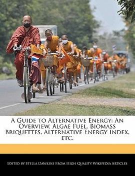 A Guide to Alternative Energy : An Overview, Algae Fuel, Biomass Briquettes, Alternative Energy Index, Etc