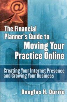 Hardcover The Financial Planner's Guide to Moving Your Practice Online: Creating Your Internet Presence and Growing Your Business Book