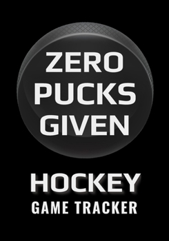 Paperback Zero Pucks Given Hockey Game Tracker: Hockey Journal Personal Stats Notebook Gift 110 Game Sheets Book