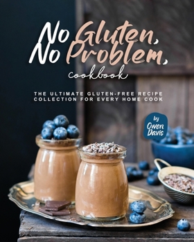 No Gluten, No Problem, Cookbook: The Ultimate Gluten-Free Recipe Collection for Every Home Cook