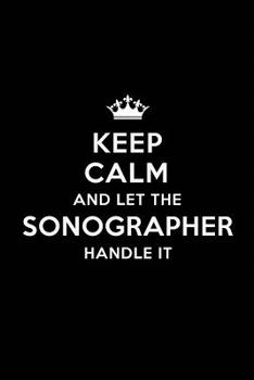 Keep Calm and Let the Sonographer Handle It: Blank Lined Sonographer Journal Notebook Diary as a Perfect Birthday, Appreciation day, Business, Thanksgiving, or Christmas Gift for friends, coworkers an