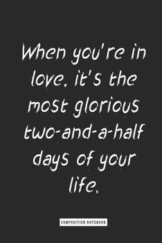 Composition Notebook: When You're in Love, It's the Most Glorious Two-And-a-half Days of Your Life : Notebook for You or As a Gift for Your Kids Boy or Girl to Use It in School or for You to Use at Ho