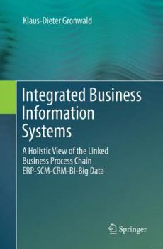 Paperback Integrated Business Information Systems: A Holistic View of the Linked Business Process Chain Erp-Scm-Crm-Bi-Big Data Book