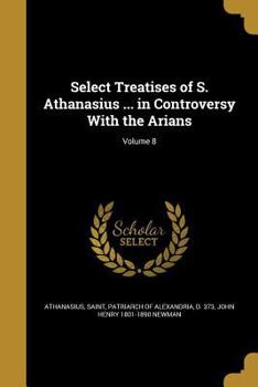 Paperback Select Treatises of S. Athanasius ... in Controversy With the Arians; Volume 8 Book