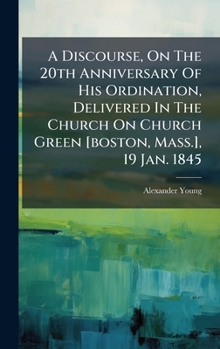 Hardcover A Discourse, On The 20th Anniversary Of His Ordination, Delivered In The Church On Church Green [boston, Mass.], 19 Jan. 1845 Book