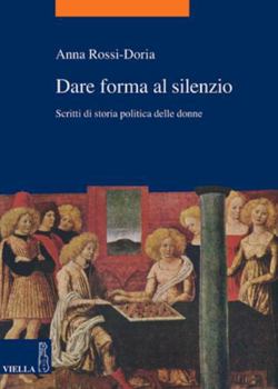 Dare Forma Al Silenzio: Scritti Di Storia Politica Delle Donne (Italian Edition)