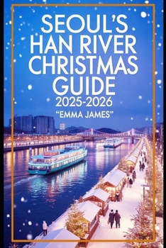 Paperback Seoul's Han River Christmas Guide 2025-2026: Unwrapping the Spirit of Christmas: Festive Journeys Through Lights, Markets and Tradition Book