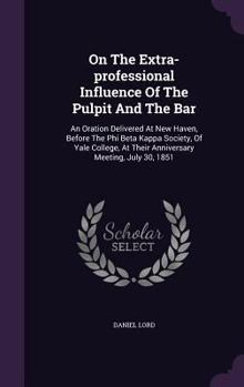 Hardcover On The Extra-professional Influence Of The Pulpit And The Bar: An Oration Delivered At New Haven, Before The Phi Beta Kappa Society, Of Yale College, Book