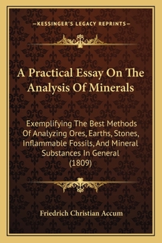 Paperback A Practical Essay On The Analysis Of Minerals: Exemplifying The Best Methods Of Analyzing Ores, Earths, Stones, Inflammable Fossils, And Mineral Subst Book