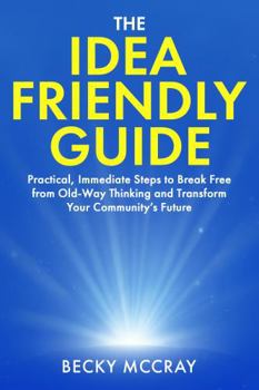 Paperback The Idea Friendly Guide: Practical, Immediate Steps to Break Free from Old-Way Thinking and Transform Your Community's Future Book