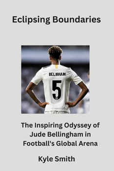 Paperback Eclipsing Boundaries: The Inspiring Odyssey of Jude Bellingham in Football's Global Arena Book