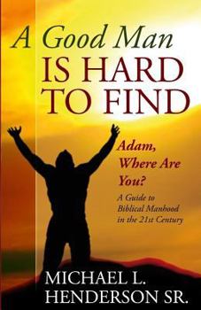 Paperback A Good Man is Hard to Find: Adam, Where Are You? A Guide to Biblical Manhood in the 21st Century Book