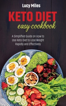 Keto Diet Easy Cookbook: A Simplified Guide on How to Use Keto Diet to Lose Weight Rapidly and Effectively