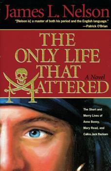 Paperback The Only Life That Mattered: The Short and Merry Lives of Anne Bonny, Mary Read, and Calico Jack Book
