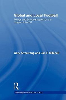 Paperback Global and Local Football: Politics and Europeanization on the Fringes of the EU Book
