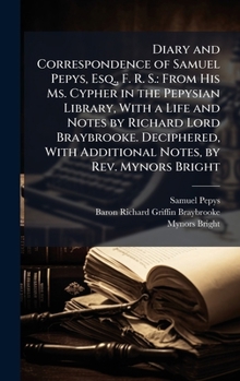Hardcover Diary and Correspondence of Samuel Pepys, Esq., F. R. S.: From His Ms. Cypher in the Pepysian Library, With a Life and Notes by Richard Lord Braybrook Book