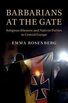 Barbarians at the Gate: Religious Rhetoric and Nativist Parties in Central Europe (Cambridge Studies in Social Theory, Religion and Politics)