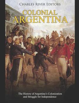 Paperback Colonial Argentina: The History of Argentina's Colonization and Struggle for Independence Book