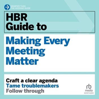 HBR Guide to Making Every Meeting Matter: Craft a clear agenda, Tame troublemakers, Follow through