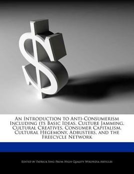 Paperback An Introduction to Anti-Consumerism Including Its Basic Ideas, Culture Jamming, Cultural Creatives, Consumer Capitalism, Cultural Hegemony, Adbusters, Book