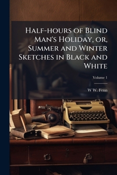 Half-hours of Blind Man's Holiday, or, Summer and Winter Sketches in Black and White; Volume 1