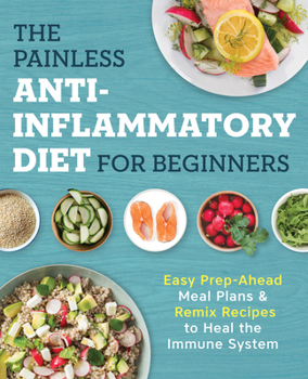Paperback The Painless Anti-Inflammatory Diet for Beginners: Easy Prep-Ahead Meal Plans & Remix Recipes to Heal the Immune System Book