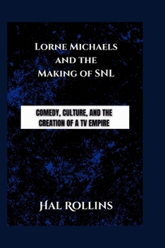Lorne Michaels and the Making of SNL: Comedy, Culture, and the Creation of a TV Empire