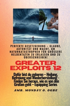 Greater Exploits - 12 - Perfekte Gesetzgebung - Glaube, Autorität und Macht: Perfekte Gesetzgebung - Glaube, Autorität und Macht, um Naturkatastrophen ... (Greater Exploits-Reihe)