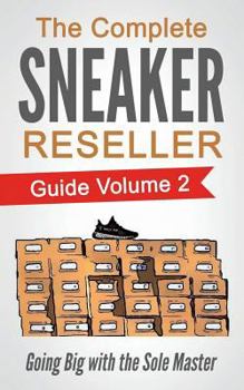 Paperback The Complete Sneaker Reseller Guide: Volume 2: Going Big with the Sole Master Book