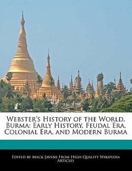 Paperback Webster's History of the World, Burma: Early History, Feudal Era, Colonial Era, and Modern Burma Book