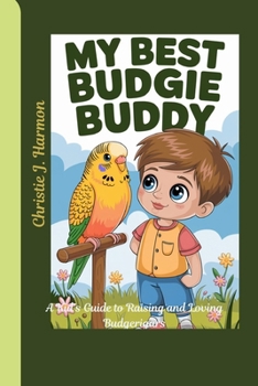 My Best Budgie Buddy: A Kid’s Guide to Raising and Loving Budgerigars (Paws, Wings, and Whiskers: The Ultimate Pet Guide for Kids)