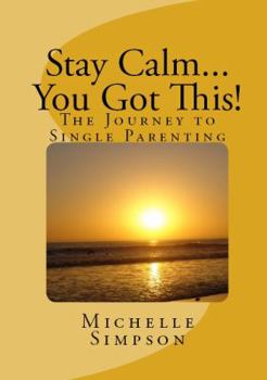 Stay Calm... You Got This!: The Journey to Single Parenting