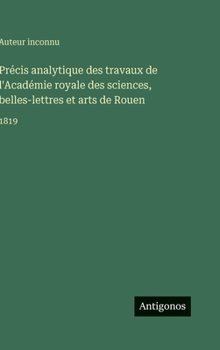 Précis analytique des travaux de l'Académie royale des sciences, belles-lettres et arts de Rouen: 1819