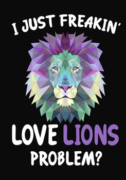I Just Freakin' Love Lions Problem?: Journal / Notebook Gift For Boys and Girls, Blank Lined 109 Pages, Lions Lovers perfect Christmas & Birthday Or Any Occasion