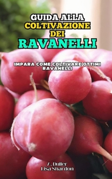 Guida alla coltivazione dei Ravanelli: Impara come coltivare ottimi Ravanelli (Italian Edition)