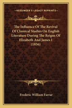 Paperback The Influence Of The Revival Of Classical Studies On English Literature During The Reigns Of Elizabeth And James I (1856) Book