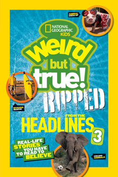 National Geographic Kids Weird but True!: Ripped from the Headlines 3: Real-life Stories You Have to Read to Believe - Book #3 of the Weird but True! Ripped from the Headlines