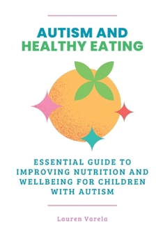 Autism and Healthy Eating: An Essential Guide to Improving Nutrition and Wellbeing for Children with Autism (Autism Together)