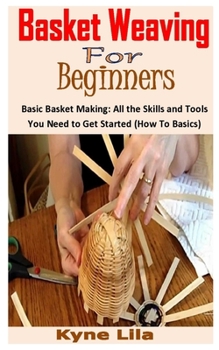 Paperback Basket Weaving for Beginners: Basic Basket Making: All the Skills and Tools You Need to Get Started (How To Basics) Book