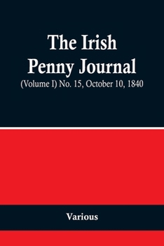 Paperback The Irish Penny Journal, (Volume I) No. 15, October 10, 1840 Book